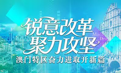 銳意改革 聚力攻堅(jiān)_澳門特區(qū)奮力進(jìn)取開新篇