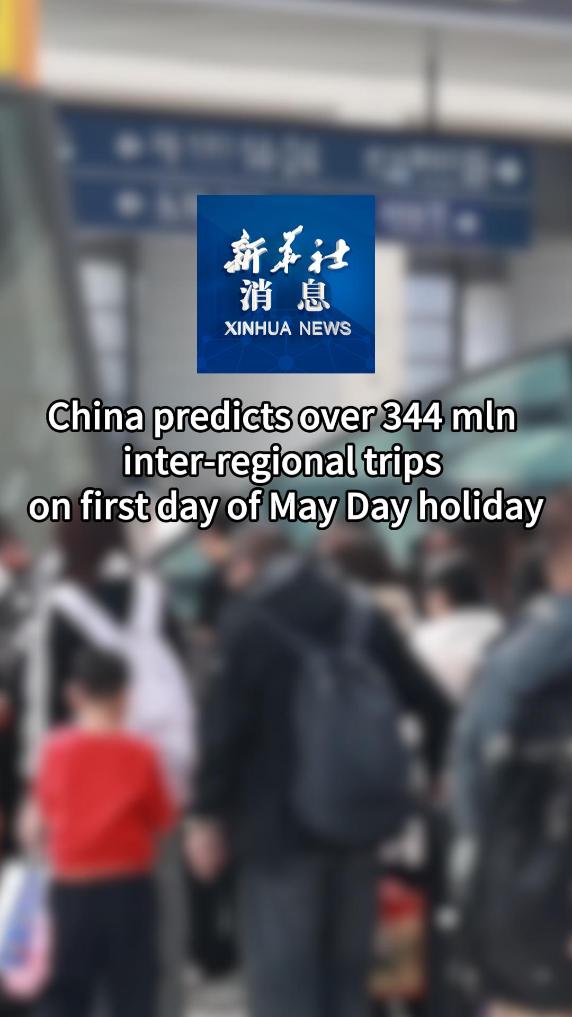 Xinhua News | China predicts over 344 mln inter-regional trips on first day of May Day holiday