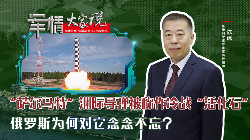 陳虎：&ldquo;薩爾馬特&rdquo;洲際導(dǎo)彈被稱作冷戰(zhàn)&ldquo;活化石&rdquo;，俄羅斯為何對它念念不忘？