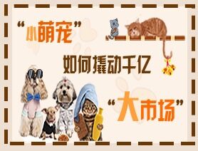 &ldquo;小萌寵&rdquo;如何撬動(dòng)千億&ldquo;大市場&rdquo;？